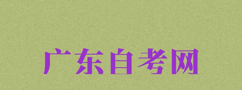 廣東自考網(wǎng)（廣東自考網(wǎng)官方入口）