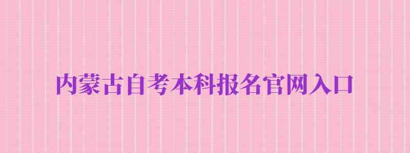 內蒙古自考本科報名官網入口（內蒙古自考本科報名官網入口2024）