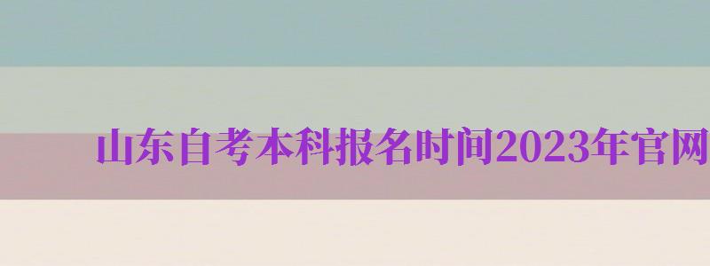 山東自考本科報(bào)名時(shí)間2024年官網(wǎng)