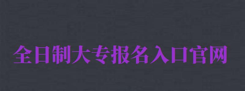 全日制大專報(bào)名入口官網(wǎng)