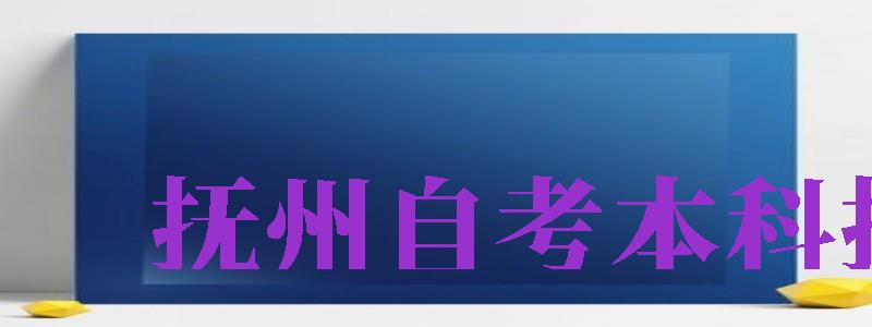 撫州自考本科報(bào)名（撫州自考本科報(bào)名時(shí)間）