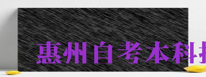 惠州自考本科報(bào)名（惠州自考本科報(bào)名時(shí)間）