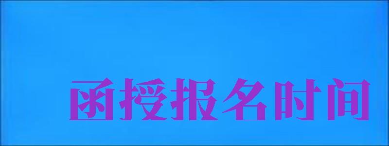 函授報(bào)名時(shí)間（函授報(bào)名時(shí)間2024年官網(wǎng)）