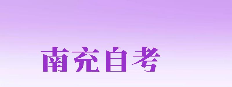 南充自考（南充自考考試點(diǎn)在哪些學(xué)校）