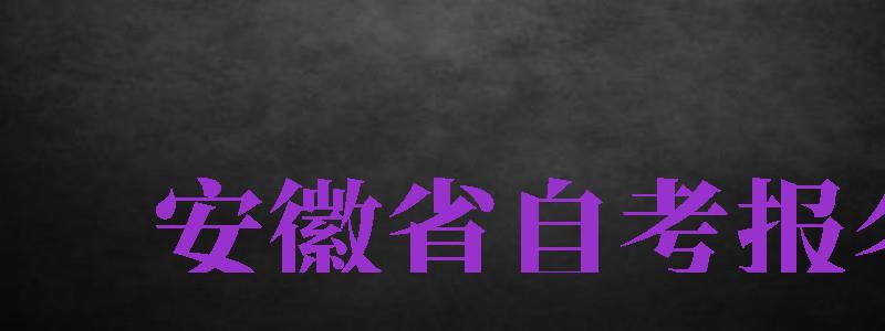 安徽省自考報名（安徽省自考報名官網(wǎng)）