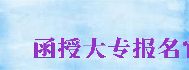 函授大專報名官網(wǎng)（寧夏大學(xué)函授大專報名官網(wǎng)）