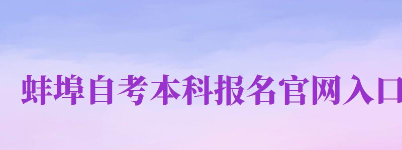 蚌埠自考本科報名官網(wǎng)入口（蚌埠自考本科報名官網(wǎng)入口網(wǎng)址）