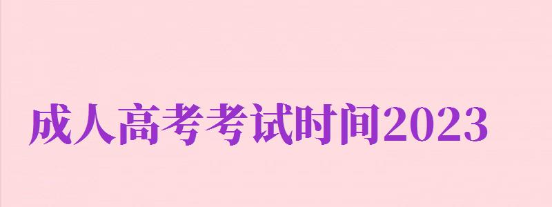 成人高考考試時(shí)間2024（成人高考考試時(shí)間2024具體時(shí)間）