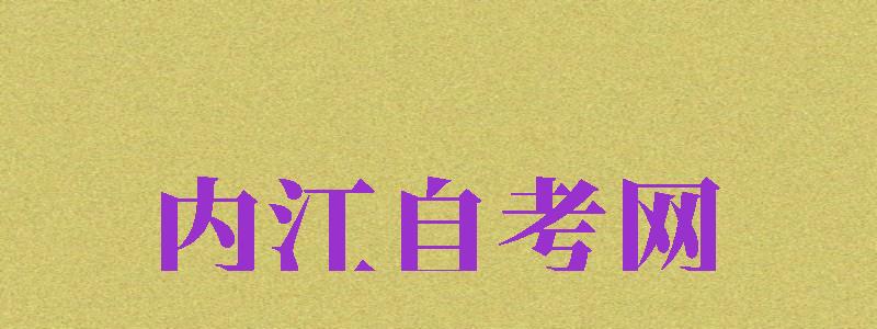 內(nèi)江自考網(wǎng)（內(nèi)江自考網(wǎng)官網(wǎng)）