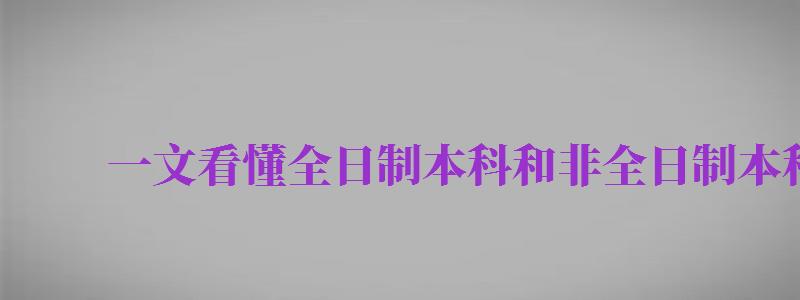 一文看懂全日制本科和非全日制本科區(qū)別