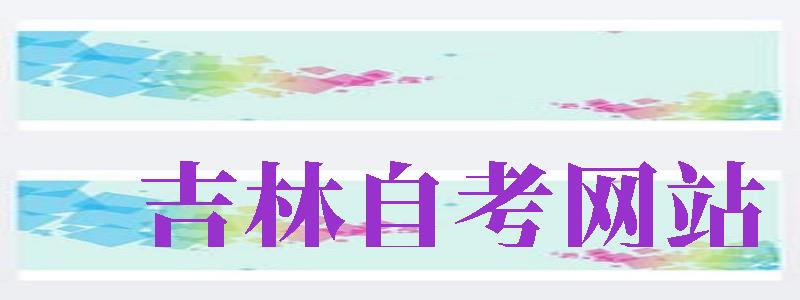 吉林自考網(wǎng)站（吉林自考網(wǎng)站官網(wǎng)）