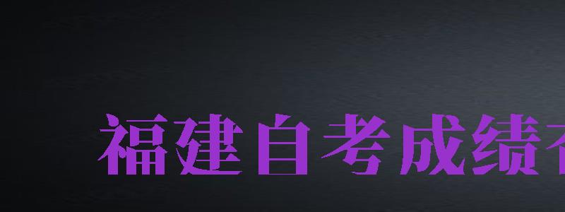 福建自考成績查詢（福建自考成績查詢?nèi)肟冢?