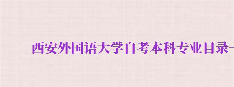 西安外國語大學(xué)自考本科專業(yè)目錄一覽表