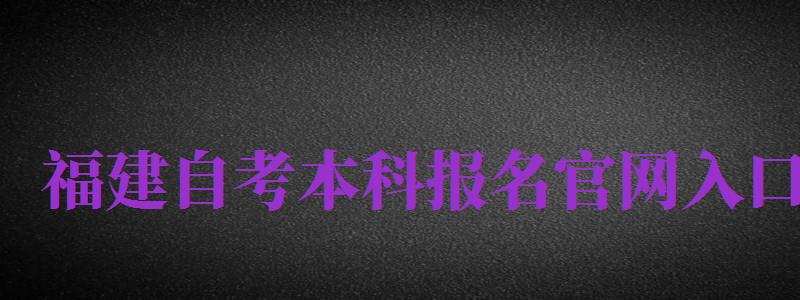 福建自考本科報名官網(wǎng)入口