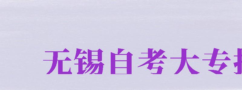 無錫自考大專報名（無錫自考大專報名入口官網(wǎng)）