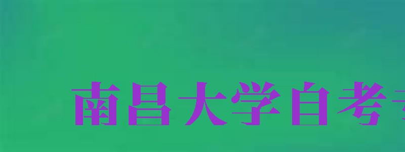 南昌大學自考專業(yè)（南昌大學自考專業(yè)有哪些）