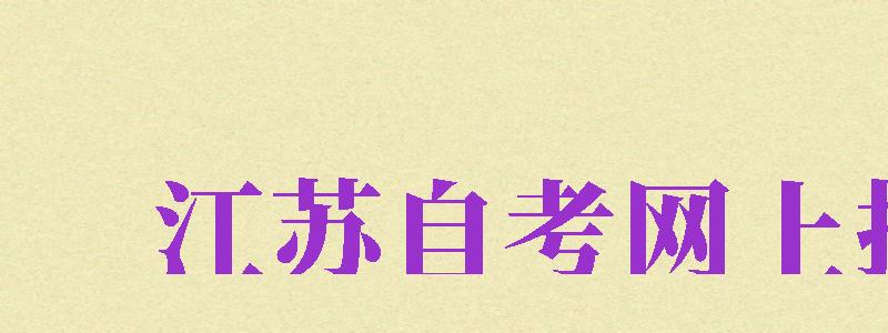 江蘇自考網(wǎng)上報(bào)名（江蘇自考網(wǎng)上報(bào)名入口）