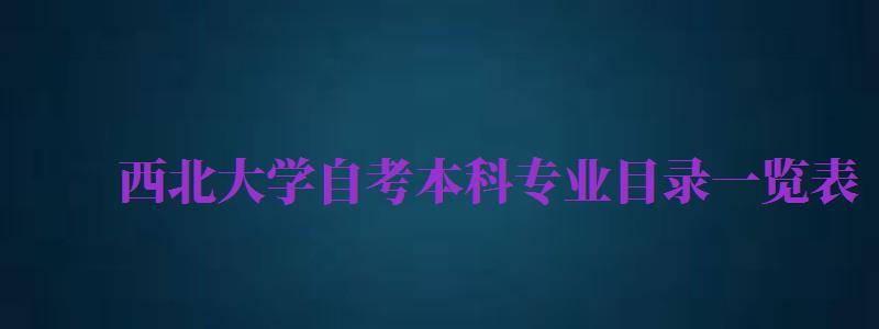 西北大學自考本科專業(yè)目錄一覽表