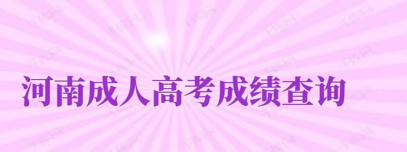 河南成人高考成績查詢（河南成人高考成績查詢官方入口）