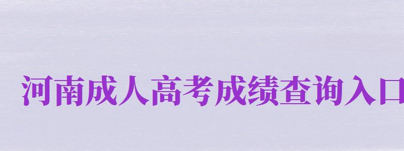 河南成人高考成績查詢?nèi)肟冢ê幽铣扇烁呖汲煽儾樵內(nèi)肟?024）