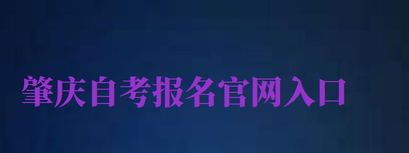 肇慶自考報(bào)名官網(wǎng)入口（肇慶自考報(bào)名官網(wǎng)入口網(wǎng)址）