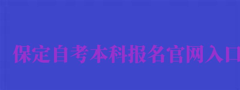 保定自考本科報名官網(wǎng)入口（保定自考本科報名官網(wǎng)入口網(wǎng)址）