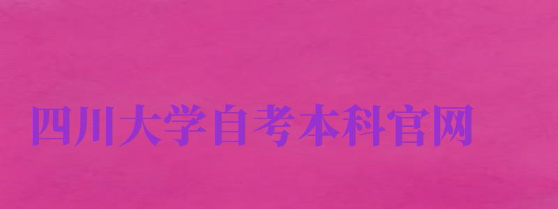 四川大學(xué)自考本科官網(wǎng)