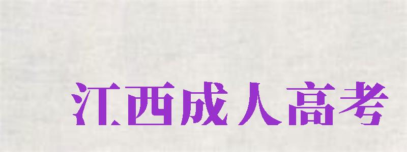 江西成人高考（江西成人高考報名官網(wǎng)）