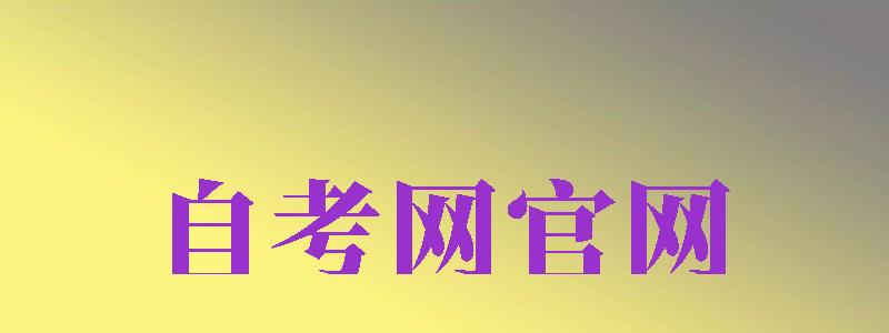 自考網(wǎng)官網(wǎng)（自考網(wǎng)官網(wǎng)登錄入口自考網(wǎng)）