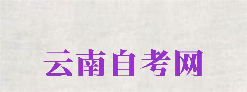 云南自考網(wǎng)（云南自考網(wǎng)官網(wǎng)登錄）