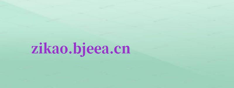 zikao.bjeea.cn（zikaobjeeacn官網(wǎng)）