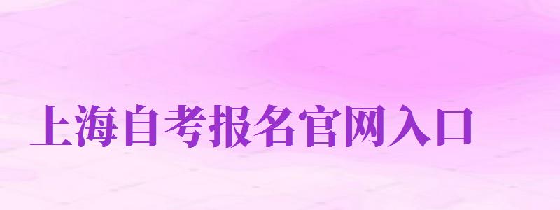 上海自考報名官網(wǎng)入口（上海自考報名官網(wǎng)入口2024）