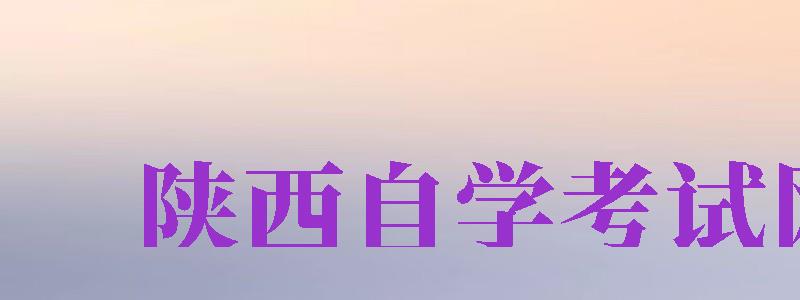 陜西自學考試網(wǎng)（陜西省人力資源考試官方網(wǎng)）