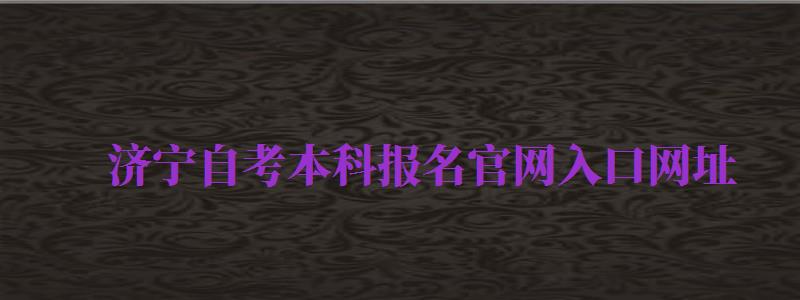 濟寧自考本科報名官網(wǎng)入口網(wǎng)址