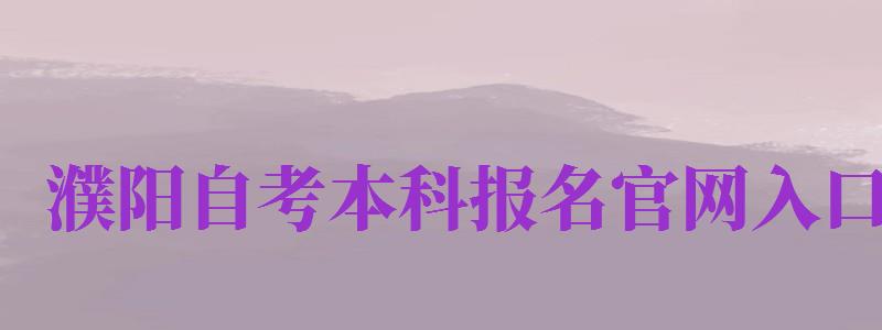 濮陽(yáng)自考本科報(bào)名官網(wǎng)入口（濮陽(yáng)自考本科報(bào)名官網(wǎng)入口網(wǎng)址）