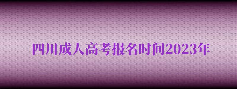 四川成人高考報(bào)名時(shí)間2024年