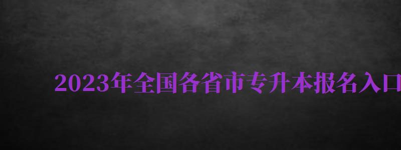 2024年全國(guó)各省市專升本報(bào)名入口官網(wǎng)