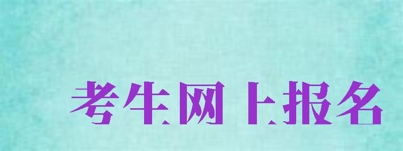 考生網(wǎng)上報名（新疆考生網(wǎng)上報名）