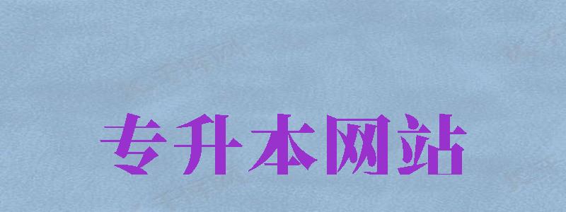 專升本網(wǎng)站（專升本網(wǎng)站官網(wǎng)）