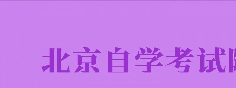 北京自學(xué)考試院（北京教育考試院官網(wǎng)）