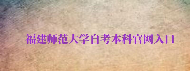 福建師范大學(xué)自考本科官網(wǎng)入口