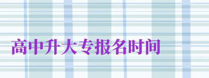 高中升大專報名時間（高中升大專報名時間2024）