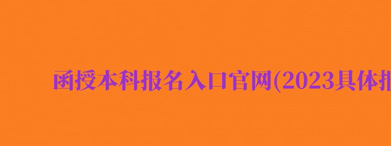 函授本科報(bào)名入口官網(wǎng)(2024具體報(bào)名時(shí)間)