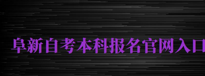 阜新自考本科報名官網(wǎng)入口（阜新自考本科報名官網(wǎng)入口網(wǎng)址）