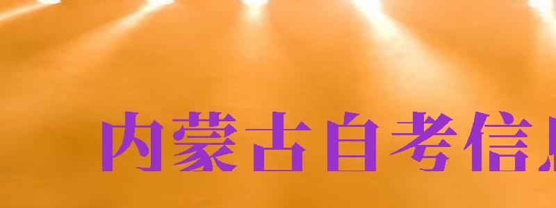 內(nèi)蒙古自考信息網(wǎng)（內(nèi)蒙古自考信息網(wǎng)官網(wǎng)）