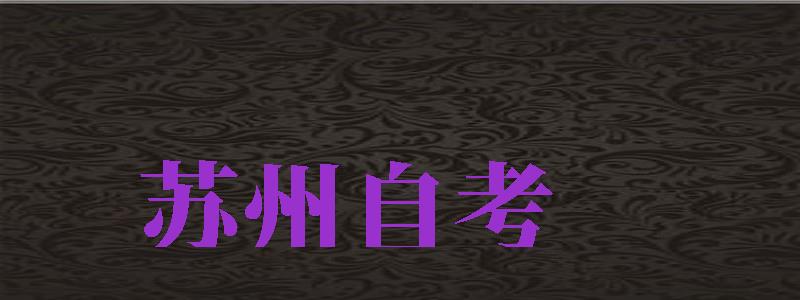 蘇州自考（蘇州自考網(wǎng)上報(bào)名官網(wǎng)）