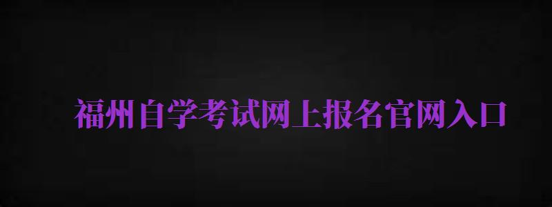 福州自學考試網(wǎng)上報名官網(wǎng)入口