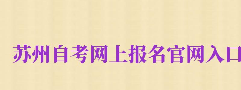 蘇州自考網(wǎng)上報名官網(wǎng)入口