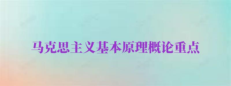 馬克思主義基本原理概論重點(diǎn)（馬克思主義基本原理概論知識(shí)點(diǎn)）