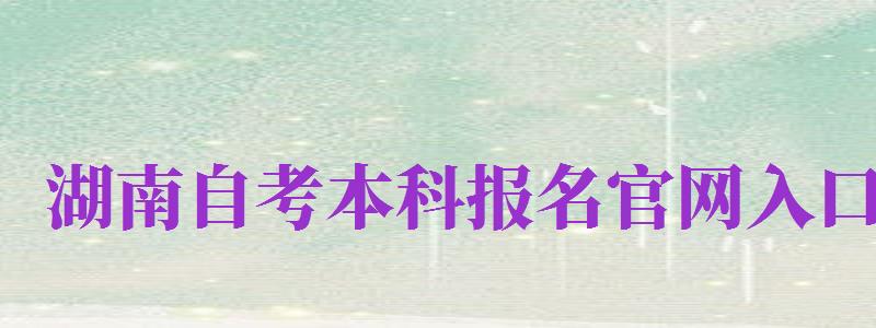 湖南自考本科報名官網(wǎng)入口（zikao.hneao.cn